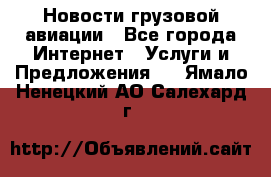 Новости грузовой авиации - Все города Интернет » Услуги и Предложения   . Ямало-Ненецкий АО,Салехард г.